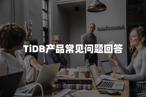 TiDB产品常见问题回答