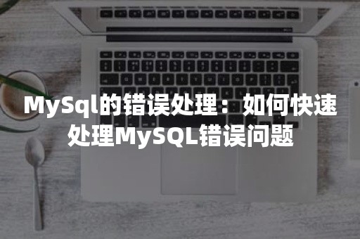 MySql的错误处理：如何快速处理MySQL错误问题