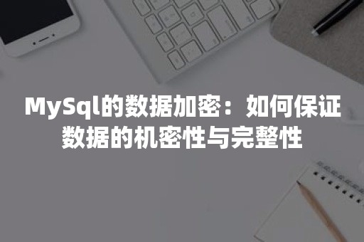 MySql的数据加密：如何保证数据的机密性与完整性