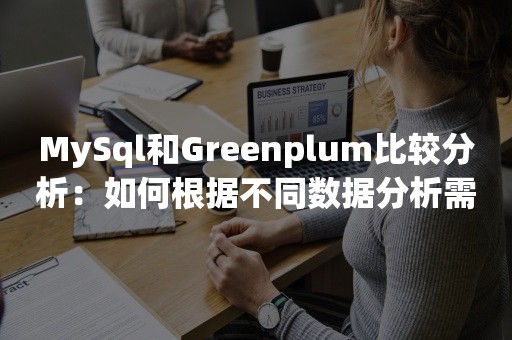 MySql和Greenplum比较分析：如何根据不同数据分析需求选择合适的工具