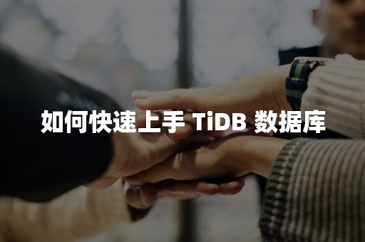 如何快速上手 TiDB 数据库