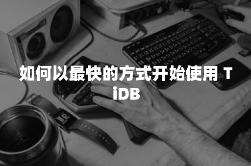 如何以最快的方式开始使用 TiDB