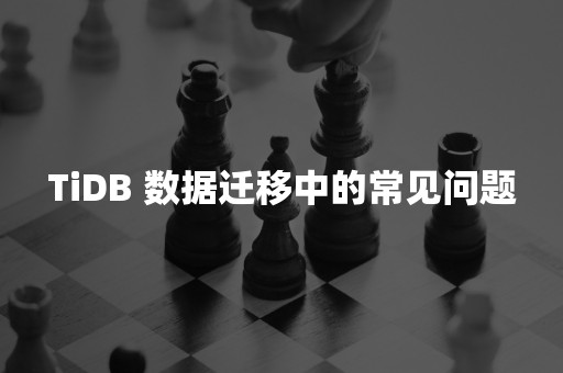 TiDB 数据迁移中的常见问题