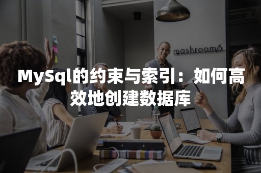 MySql的约束与索引：如何高效地创建数据库