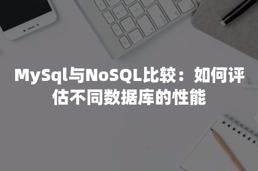 MySql与NoSQL比较：如何评估不同数据库的性能