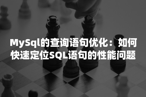 MySql的查询语句优化：如何快速定位SQL语句的性能问题