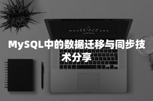 MySQL中的数据迁移与同步技术分享