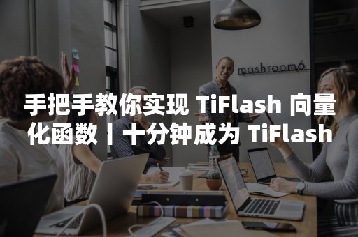 手把手教你实现 TiFlash 向量化函数丨十分钟成为 TiFlash Contributor