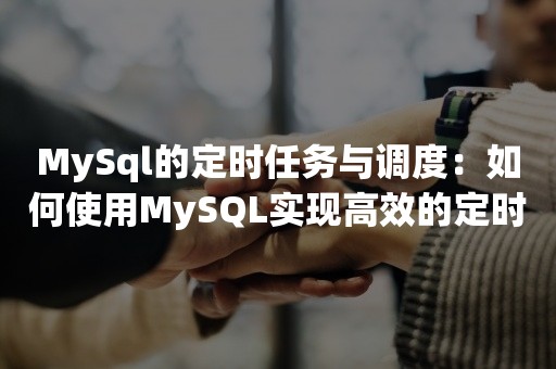 MySql的定时任务与调度：如何使用MySQL实现高效的定时任务和调度