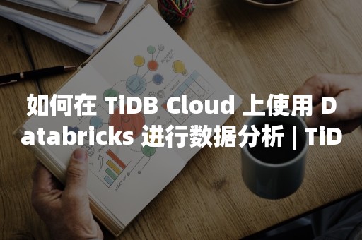 如何在 TiDB Cloud 上使用 Databricks 进行数据分析 | TiDB Cloud 使用指南