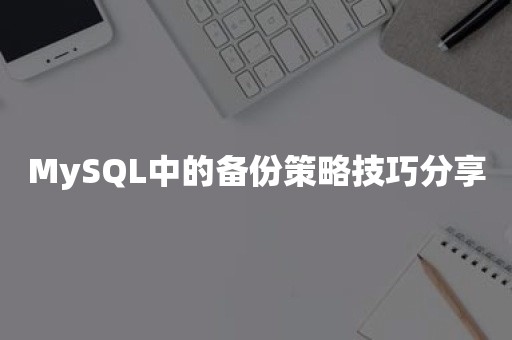 MySQL中的备份策略技巧分享