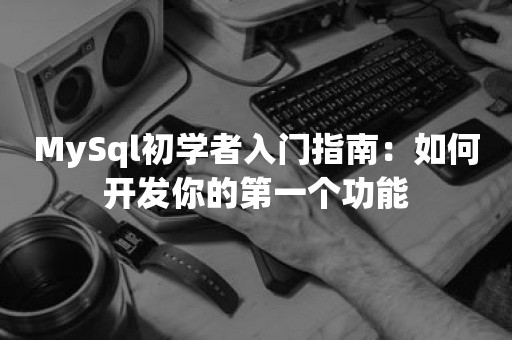 MySql初学者入门指南：如何开发你的第一个功能