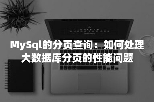 MySql的分页查询：如何处理大数据库分页的性能问题