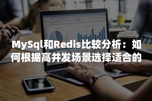 MySql和Redis比较分析：如何根据高并发场景选择适合的数据库