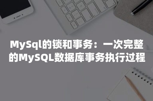 MySql的锁和事务：一次完整的MySQL数据库事务执行过程