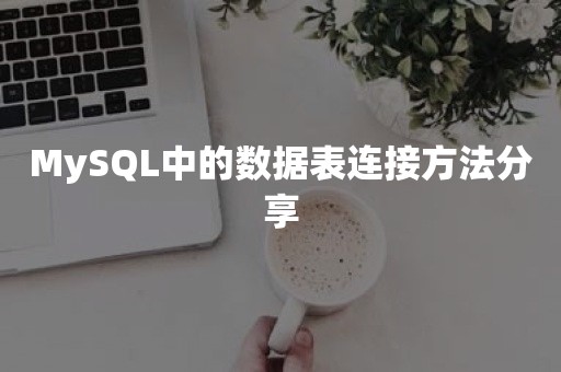 MySQL中的数据表连接方法分享