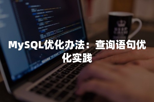 MySQL优化办法：查询语句优化实践