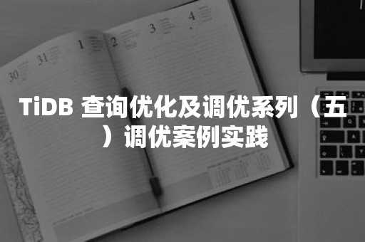 TiDB 查询优化及调优系列（五）调优案例实践