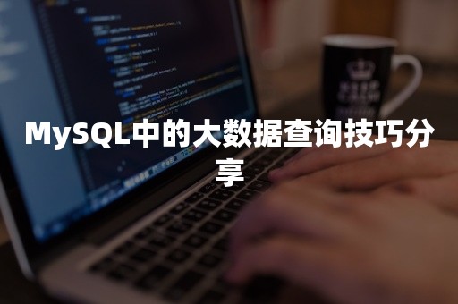 MySQL中的大数据查询技巧分享