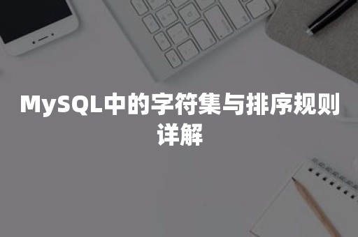 MySQL中的字符集与排序规则详解