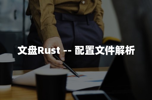 文盘Rust -- 配置文件解析