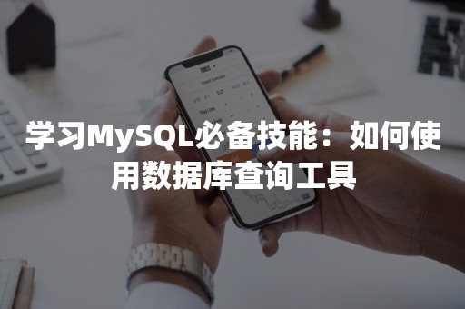 学习MySQL必备技能：如何使用数据库查询工具