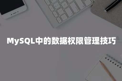 MySQL中的数据权限管理技巧