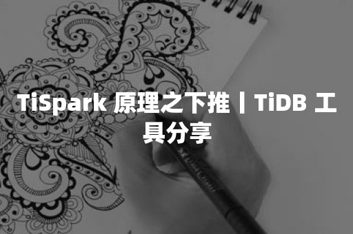 TiSpark 原理之下推丨TiDB 工具分享