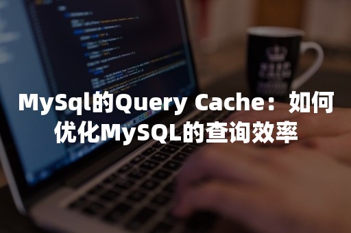 MySql的Query Cache：如何优化MySQL的查询效率