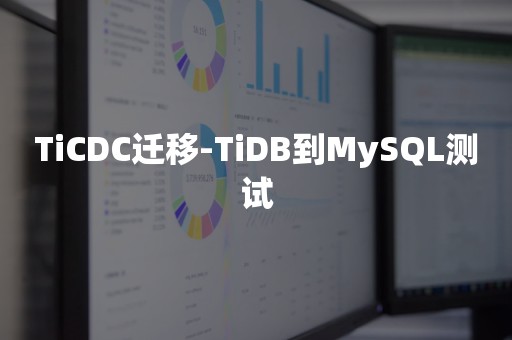 TiCDC迁移-TiDB到MySQL测试