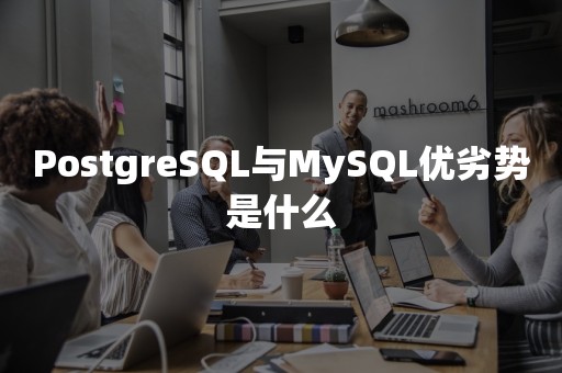 云原生数据库PostgreSQL与MySQL优劣势是什么