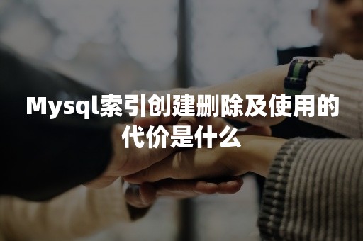 Mysql索引创建删除及使用的代价是什么