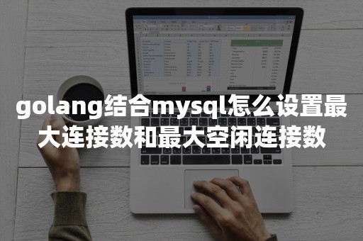 golang结合mysql怎么设置最大连接数和最大空闲连接数