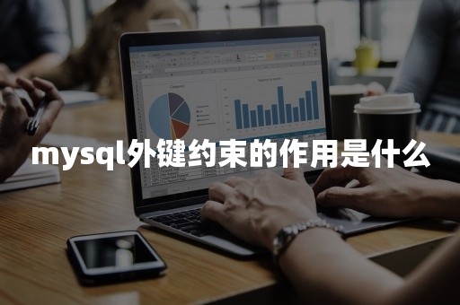 mysql外键约束的作用是什么