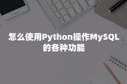 怎么使用Python操作MySQL的各种功能