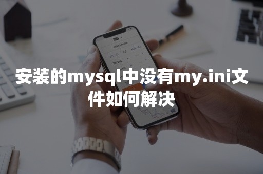 安装的mysql中没有my.ini文件如何解决