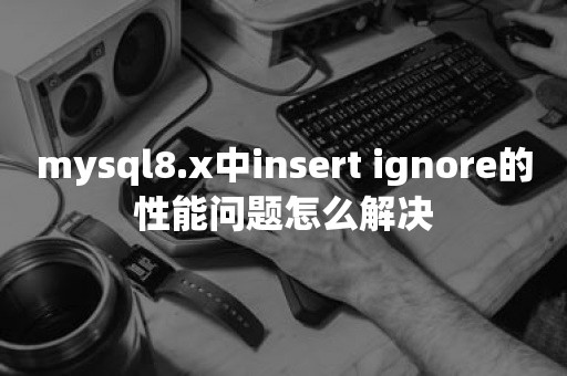 mysql8.x中insert ignore的性能问题怎么解决