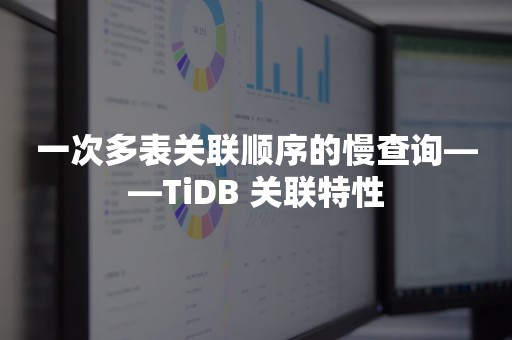 一次多表关联顺序的慢查询——TiDB 关联特性