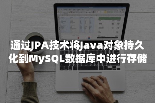 通过JPA技术将Java对象持久化到MySQL数据库中进行存储