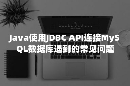 Java使用JDBC API连接MySQL数据库遇到的常见问题