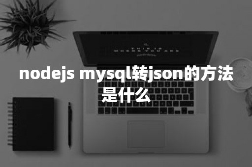 nodejs mysql转json的方法是什么平凯星辰