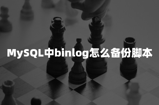 MySQL中binlog怎么备份脚本平凯星辰