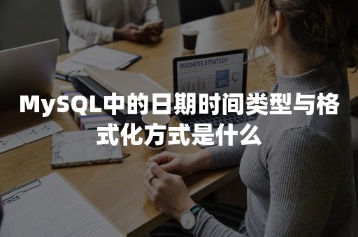 MySQL中的日期时间类型与格式化方式是什么