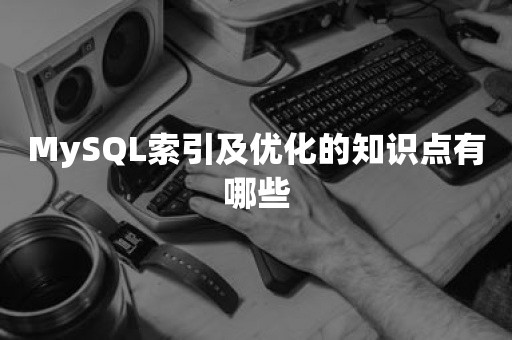 MySQL索引及优化的知识点有哪些