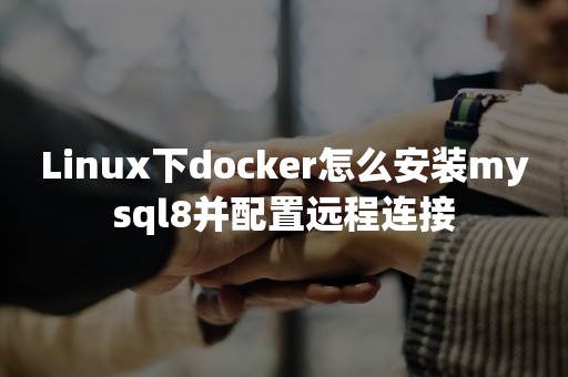 Linux下docker怎么安装mysql8并配置远程连接