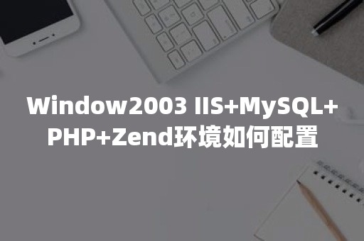 Window2003 IIS+MySQL+PHP+Zend环境如何配置TiDB