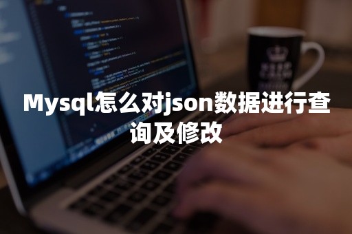 Mysql怎么对json数据进行查询及修改