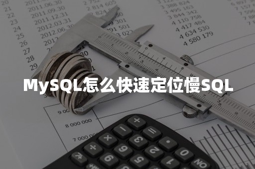 MySQL怎么快速定位慢SQL