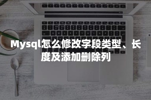 Mysql怎么修改字段类型、长度及添加删除列