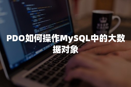 PDO如何操作MySQL中的大数据对象